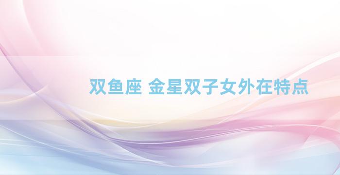 双鱼座 金星双子女外在特点